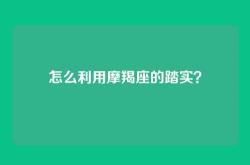 怎么利用摩羯座的踏实？