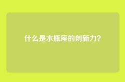 什么是水瓶座的创新力？