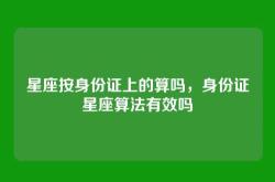 星座按身份证上的算吗，身份证星座算法有效吗