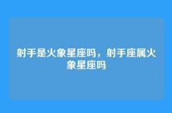 射手是火象星座吗，射手座属火象星座吗