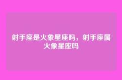 射手座是火象星座吗，射手座属火象星座吗