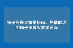 狮子座是火象星座吗，热情似火的狮子座属火象星座吗