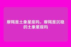 摩羯是土象星座吗，摩羯是沉稳的土象星座吗