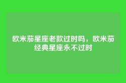欧米茄星座老款过时吗，欧米茄经典星座永不过时