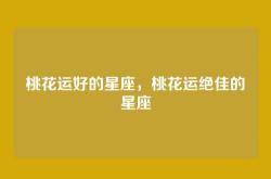 桃花运好的星座，桃花运绝佳的星座