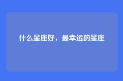 什么星座好，最幸运的星座