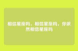 相信星座吗，相信星座吗，你依然相信星座吗