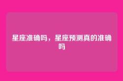 星座准确吗，星座预测真的准确吗