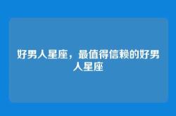 好男人星座，最值得信赖的好男人星座