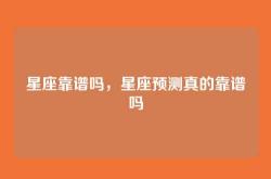 星座靠谱吗，星座预测真的靠谱吗