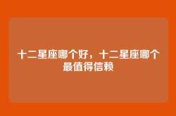 十二星座哪个好，十二星座哪个最值得信赖