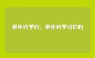 星座科学吗，星座科学可信吗