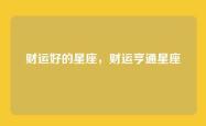 财运好的星座，财运亨通星座