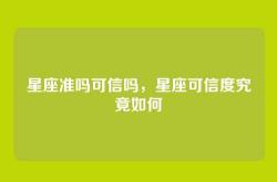 星座准吗可信吗，星座可信度究竟如何