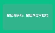 星座真实吗，星座预言可信吗