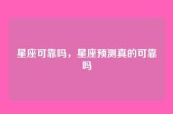 星座可靠吗，星座预测真的可靠吗