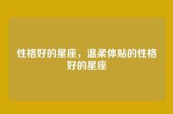 性格好的星座，温柔体贴的性格好的星座