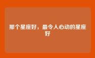 那个星座好，最令人心动的星座好