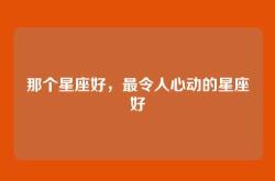 那个星座好，最令人心动的星座好