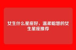 女生什么星座好，温柔聪慧的女生星座推荐