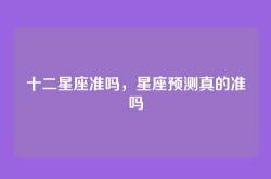 十二星座准吗，星座预测真的准吗