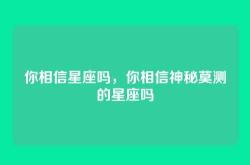 你相信星座吗，你相信神秘莫测的星座吗