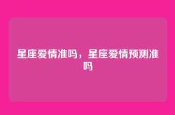 星座爱情准吗，星座爱情预测准吗