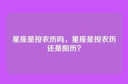 星座是按农历吗，星座是按农历还是阳历？
