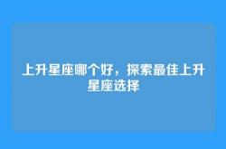 上升星座哪个好，探索最佳上升星座选择