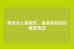 男孩什么星座好，温柔体贴的巨蟹座男孩