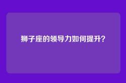 狮子座的领导力如何提升？