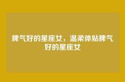 脾气好的星座女，温柔体贴脾气好的星座女