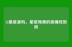 12星座准吗，星座预测的准确性如何