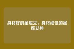 身材好的星座女，身材绝佳的星座女神