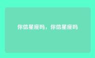 你信星座吗，你信星座吗