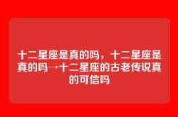 十二星座是真的吗，十二星座是真的吗→十二星座的古老传说真的可信吗