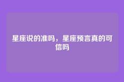 星座说的准吗，星座预言真的可信吗