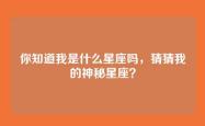 你知道我是什么星座吗，猜猜我的神秘星座？
