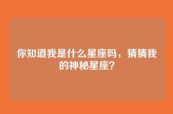 你知道我是什么星座吗，猜猜我的神秘星座？