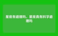 星座有道理吗，星座真有科学道理吗