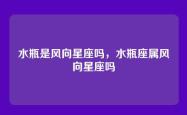 水瓶是风向星座吗，水瓶座属风向星座吗