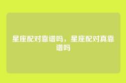 星座配对靠谱吗，星座配对真靠谱吗