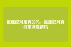 星座配对是真的吗，星座配对真能预测爱情吗