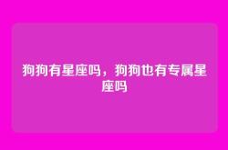 狗狗有星座吗，狗狗也有专属星座吗