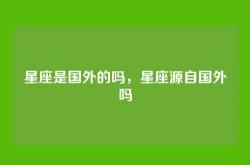 星座是国外的吗，星座源自国外吗