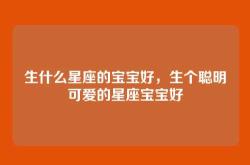 生什么星座的宝宝好，生个聪明可爱的星座宝宝好