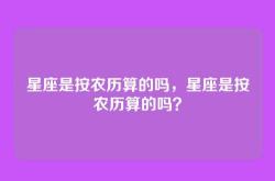 星座是按农历算的吗，星座是按农历算的吗？