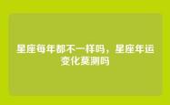 星座每年都不一样吗，星座年运变化莫测吗