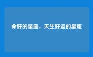 命好的星座，天生好运的星座