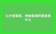 么什是星座，神秘莫测的星座是什么